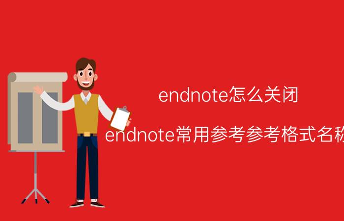 endnote怎么关闭 endnote常用参考参考格式名称？